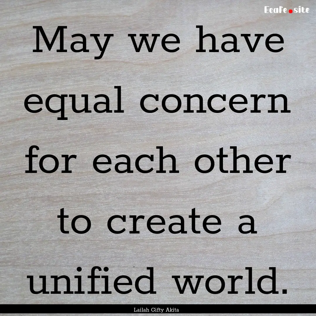 May we have equal concern for each other.... : Quote by Lailah Gifty Akita