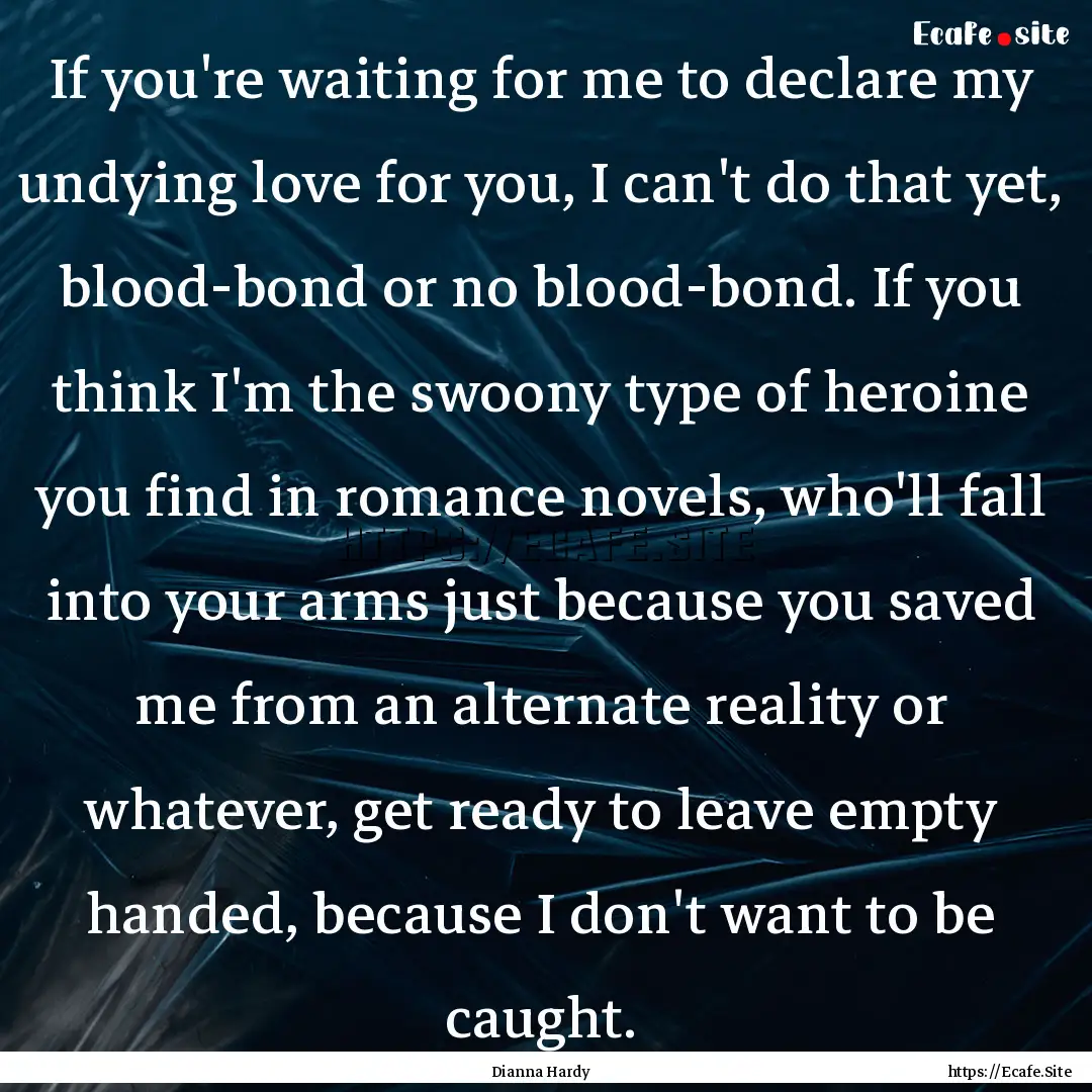 If you're waiting for me to declare my undying.... : Quote by Dianna Hardy