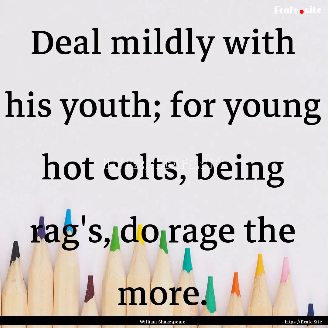 Deal mildly with his youth; for young hot.... : Quote by William Shakespeare