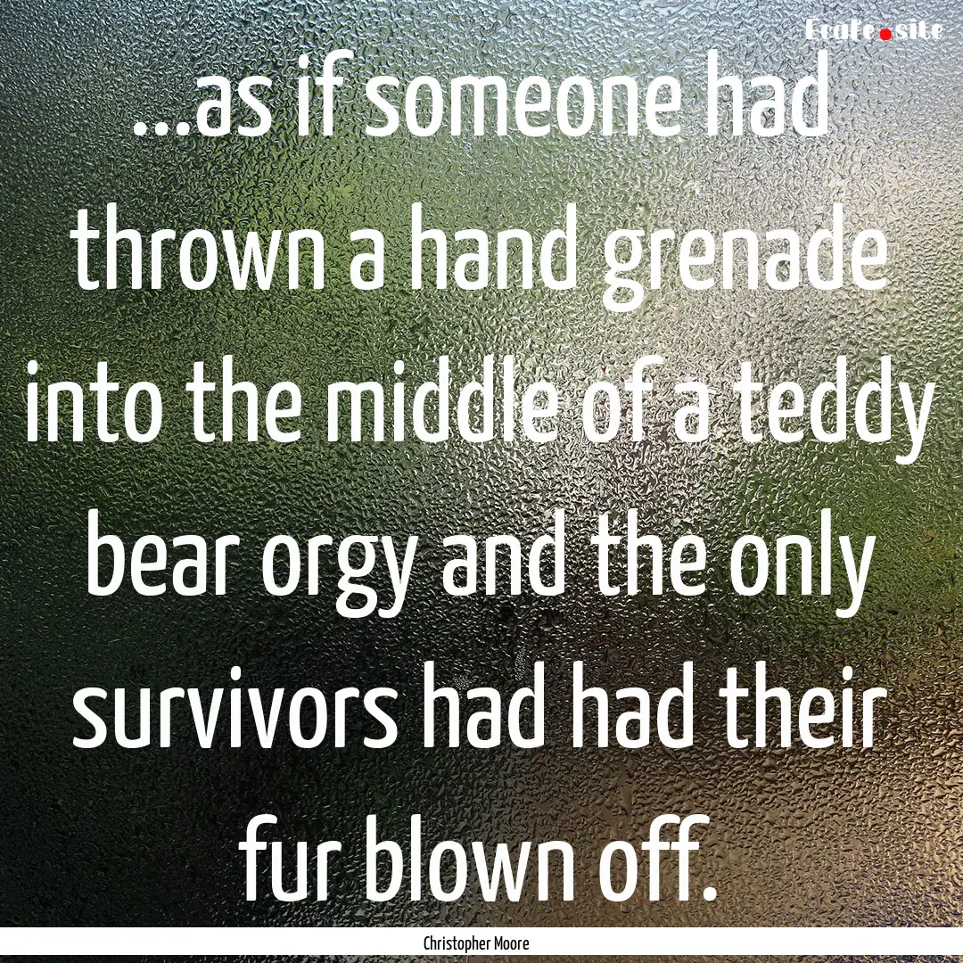 ...as if someone had thrown a hand grenade.... : Quote by Christopher Moore