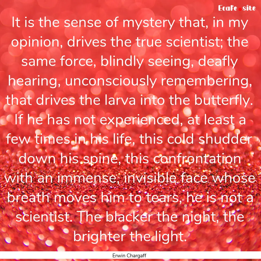 It is the sense of mystery that, in my opinion,.... : Quote by Erwin Chargaff