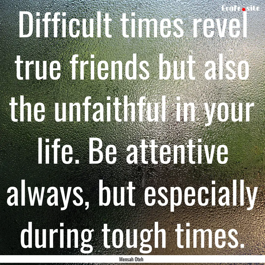 Difficult times revel true friends but also.... : Quote by Mensah Oteh