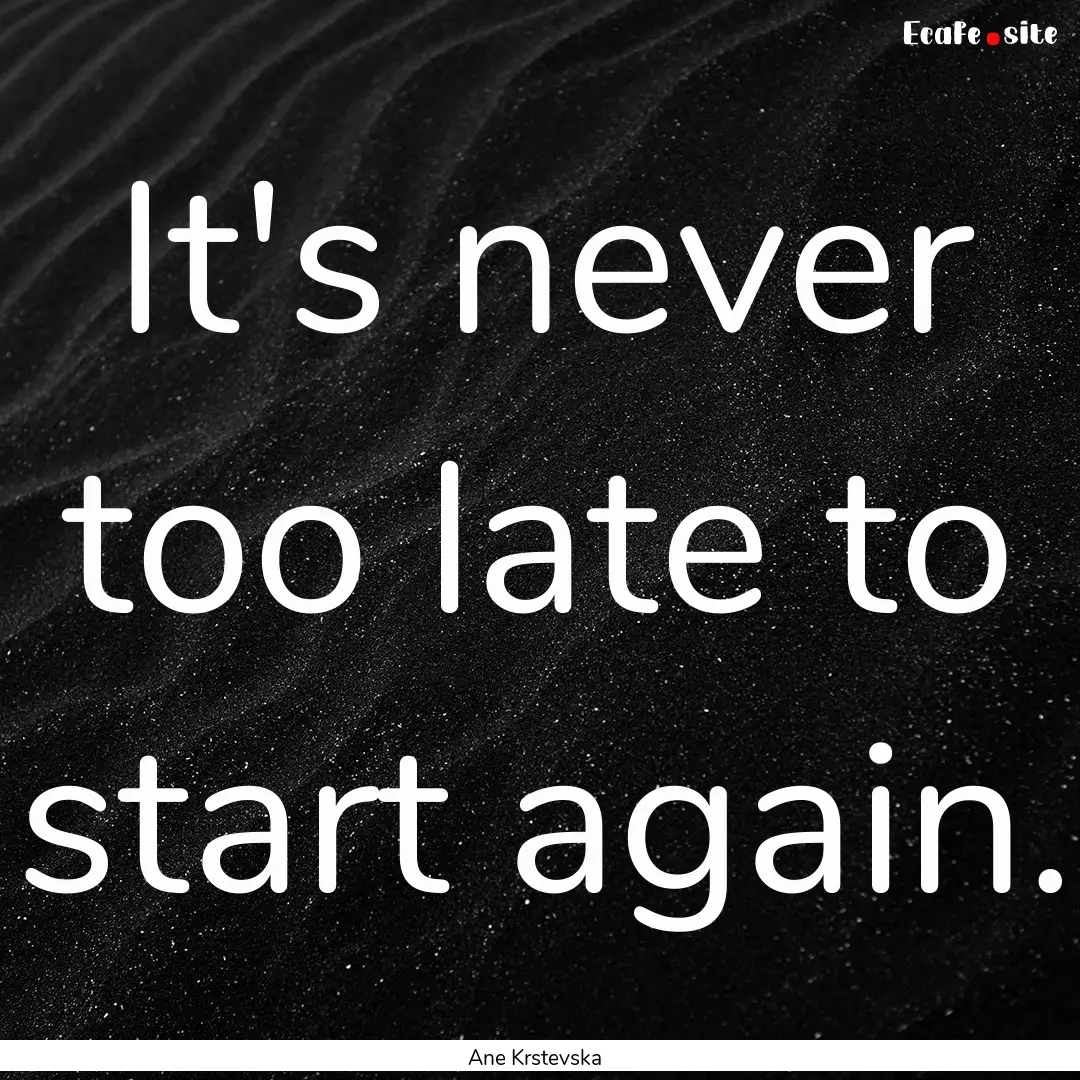 It's never too late to start again. : Quote by Ane Krstevska