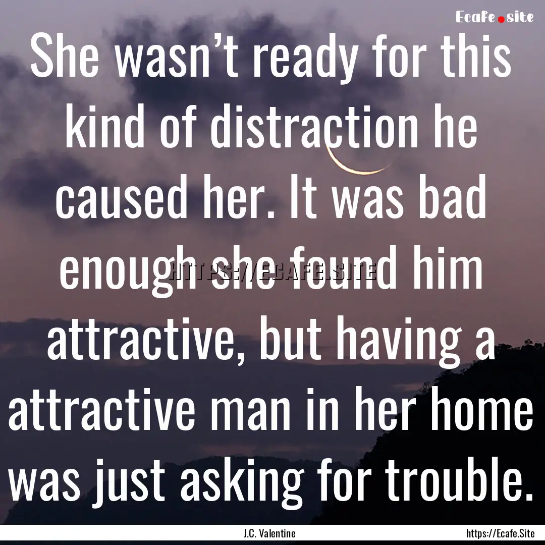 She wasn’t ready for this kind of distraction.... : Quote by J.C. Valentine