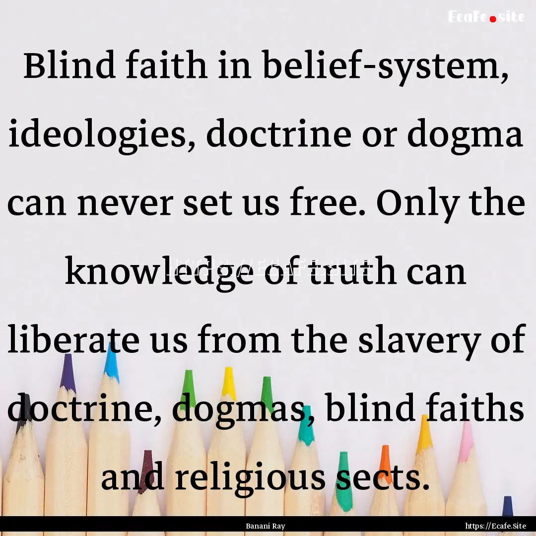 Blind faith in belief-system, ideologies,.... : Quote by Banani Ray