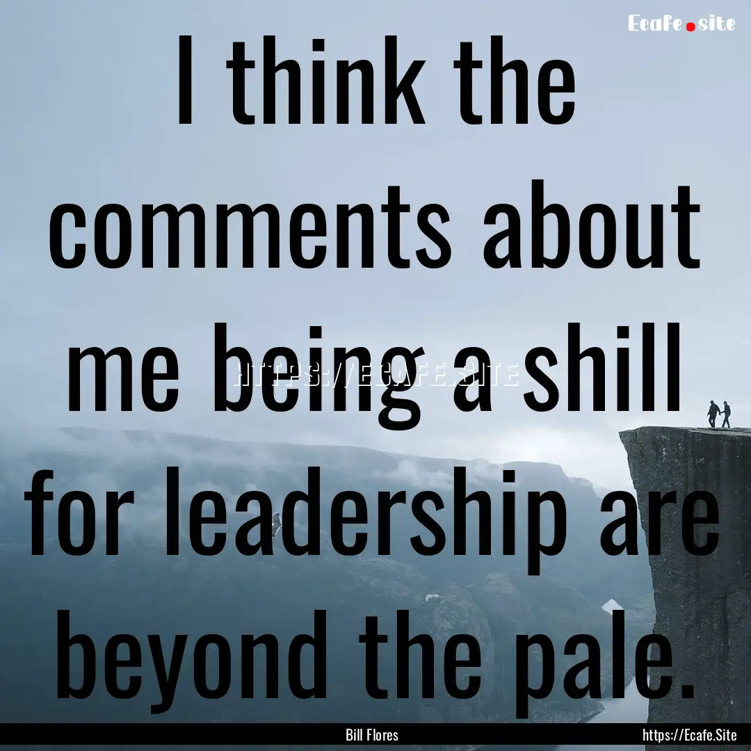 I think the comments about me being a shill.... : Quote by Bill Flores