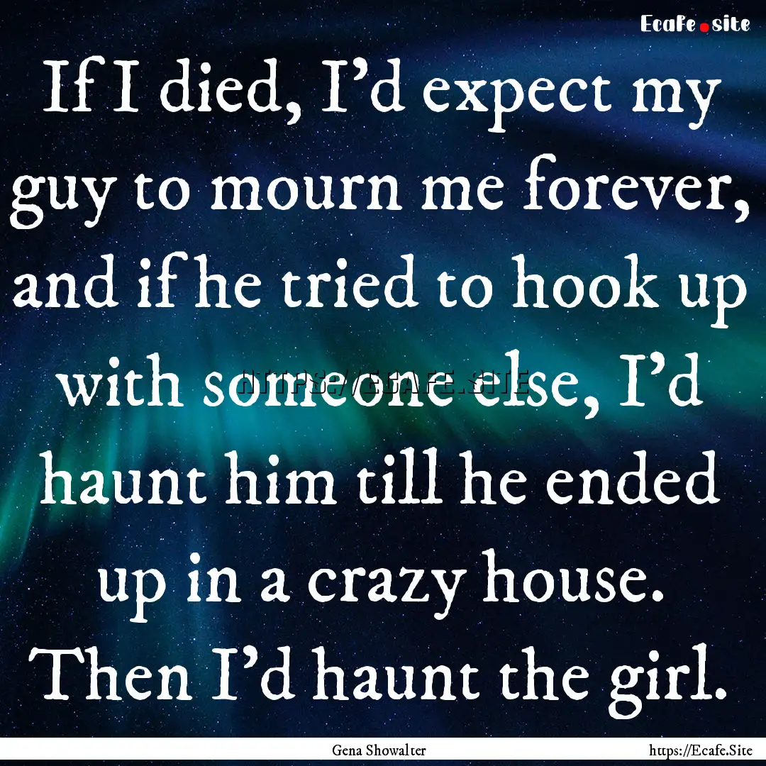 If I died, I’d expect my guy to mourn me.... : Quote by Gena Showalter