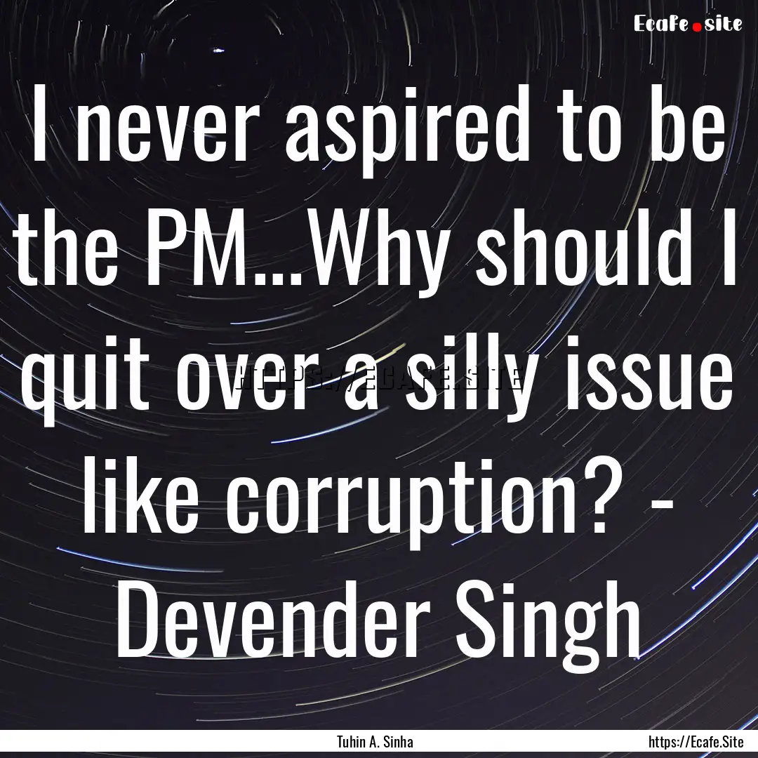 I never aspired to be the PM...Why should.... : Quote by Tuhin A. Sinha