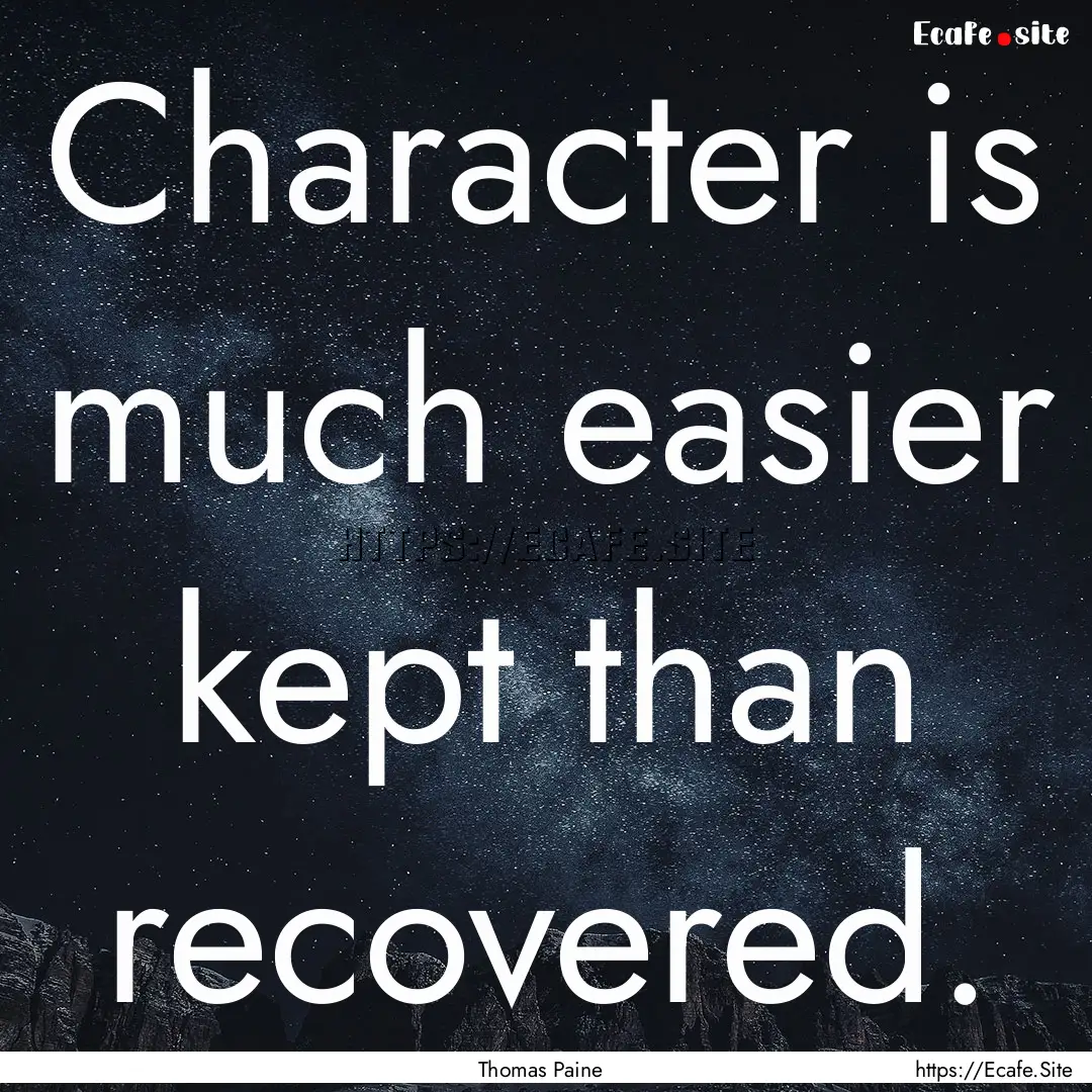 Character is much easier kept than recovered..... : Quote by Thomas Paine