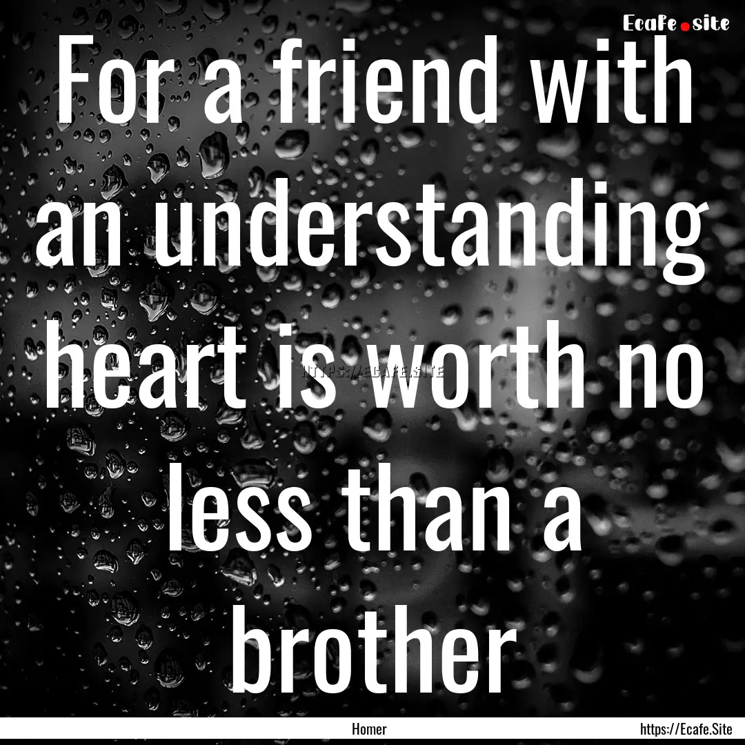 For a friend with an understanding heart.... : Quote by Homer