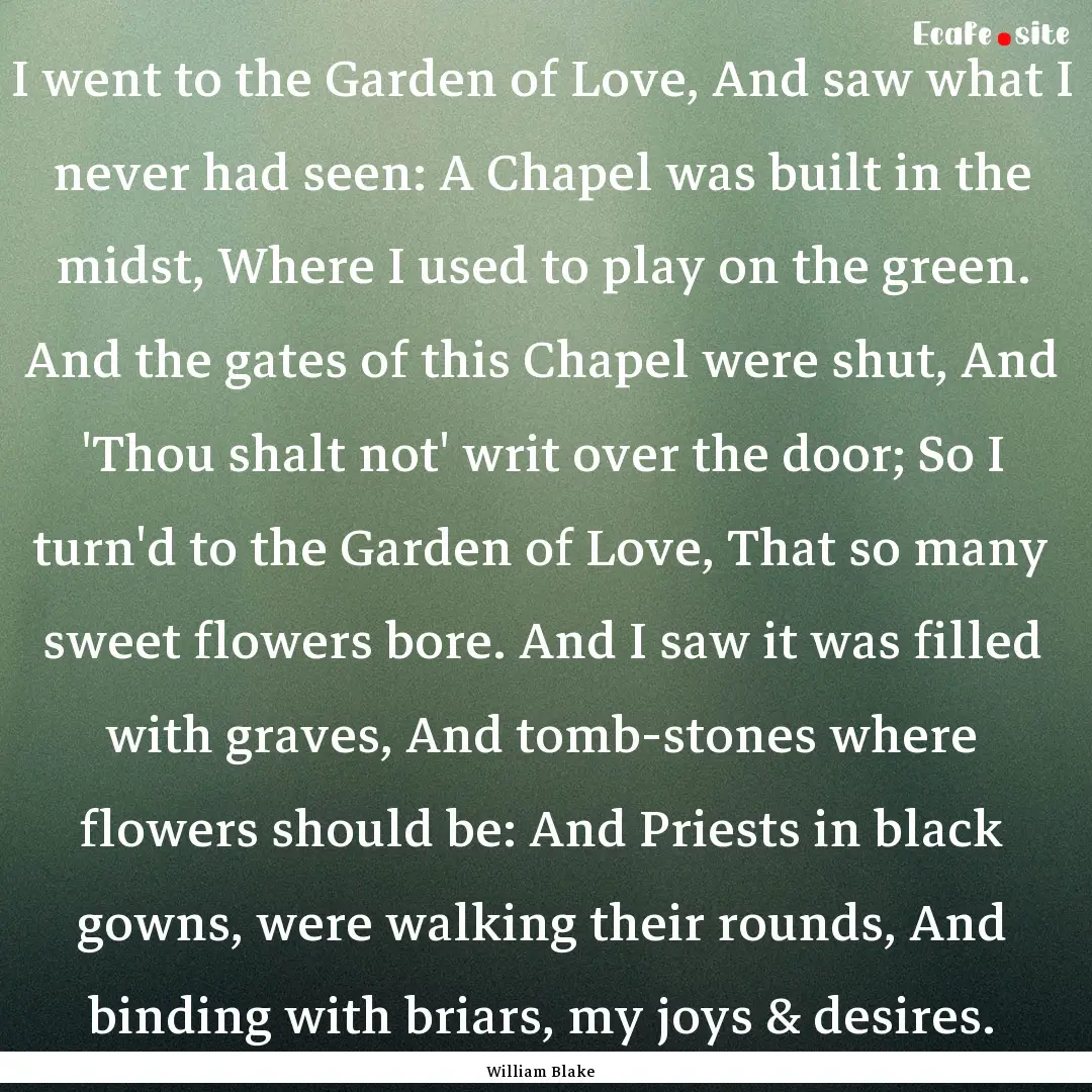 I went to the Garden of Love, And saw what.... : Quote by William Blake