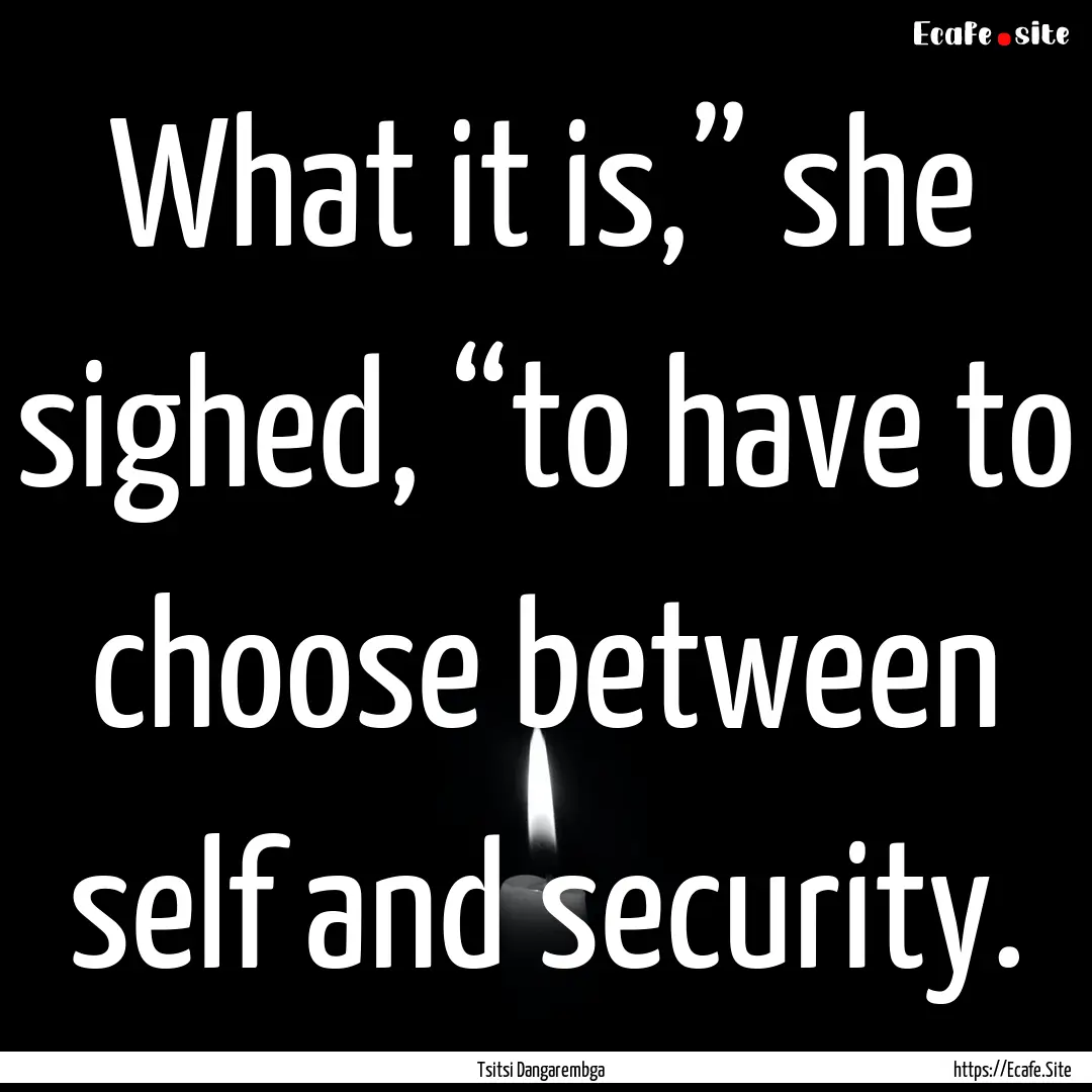 What it is,” she sighed, “to have to.... : Quote by Tsitsi Dangarembga