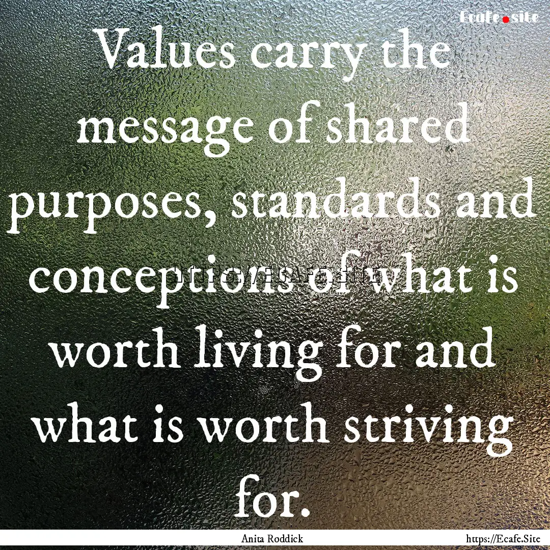 Values carry the message of shared purposes,.... : Quote by Anita Roddick