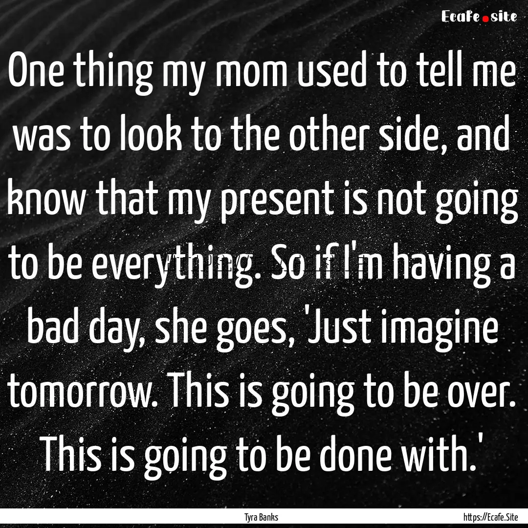 One thing my mom used to tell me was to look.... : Quote by Tyra Banks