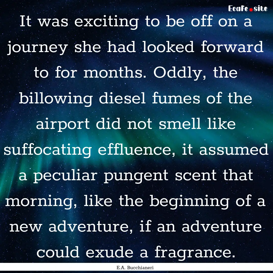 It was exciting to be off on a journey she.... : Quote by E.A. Bucchianeri