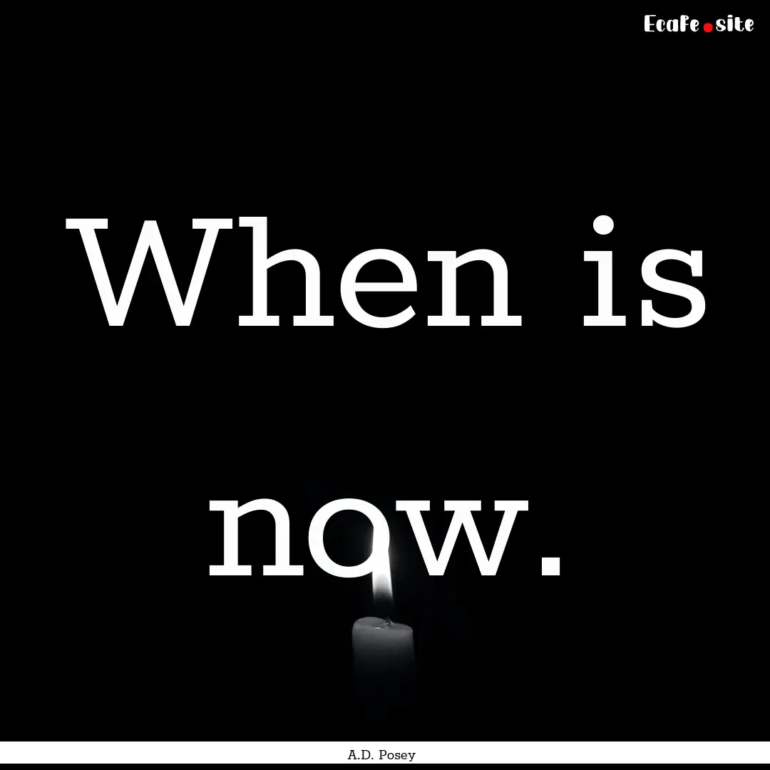 When is now. : Quote by A.D. Posey