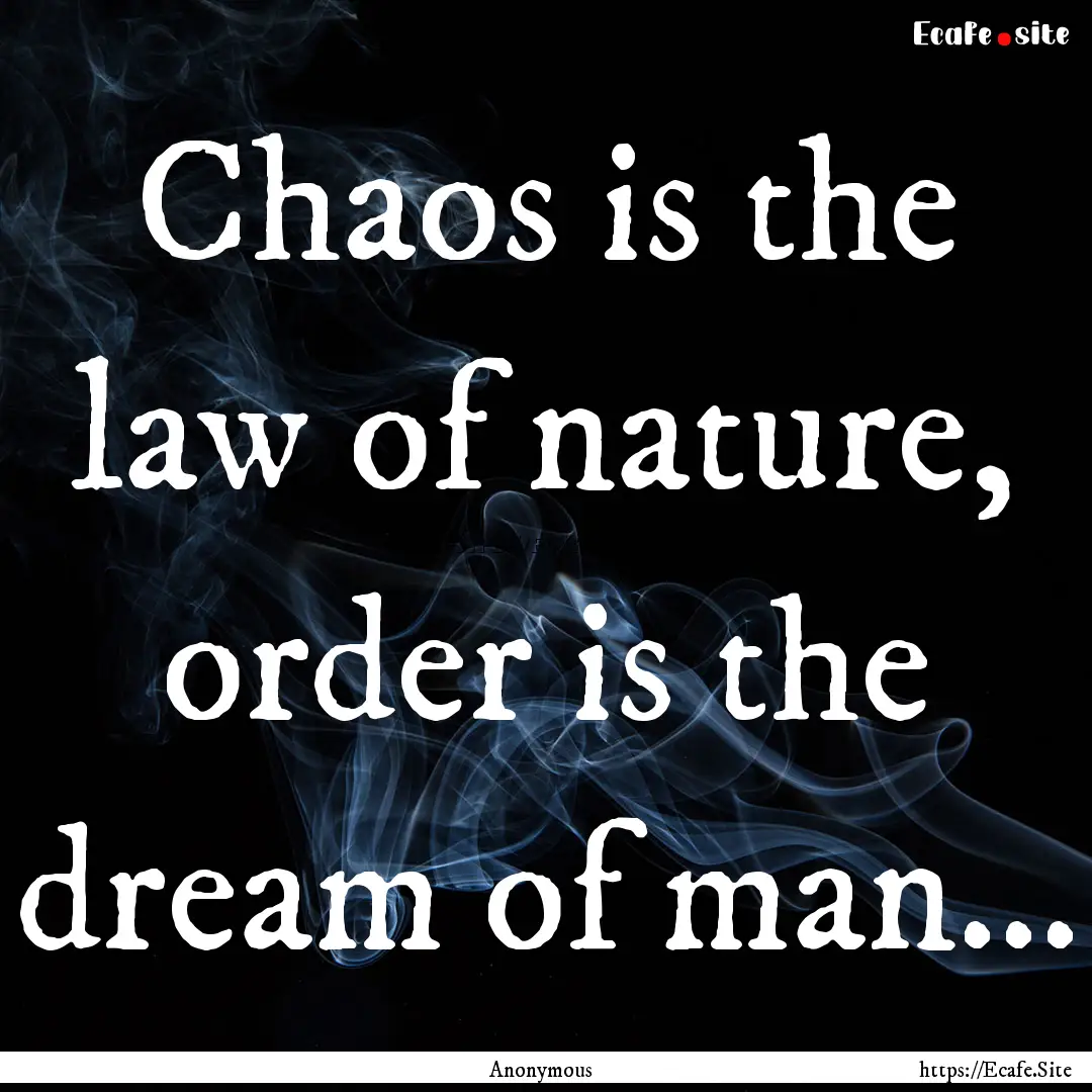 Chaos is the law of nature, order is the.... : Quote by Anonymous