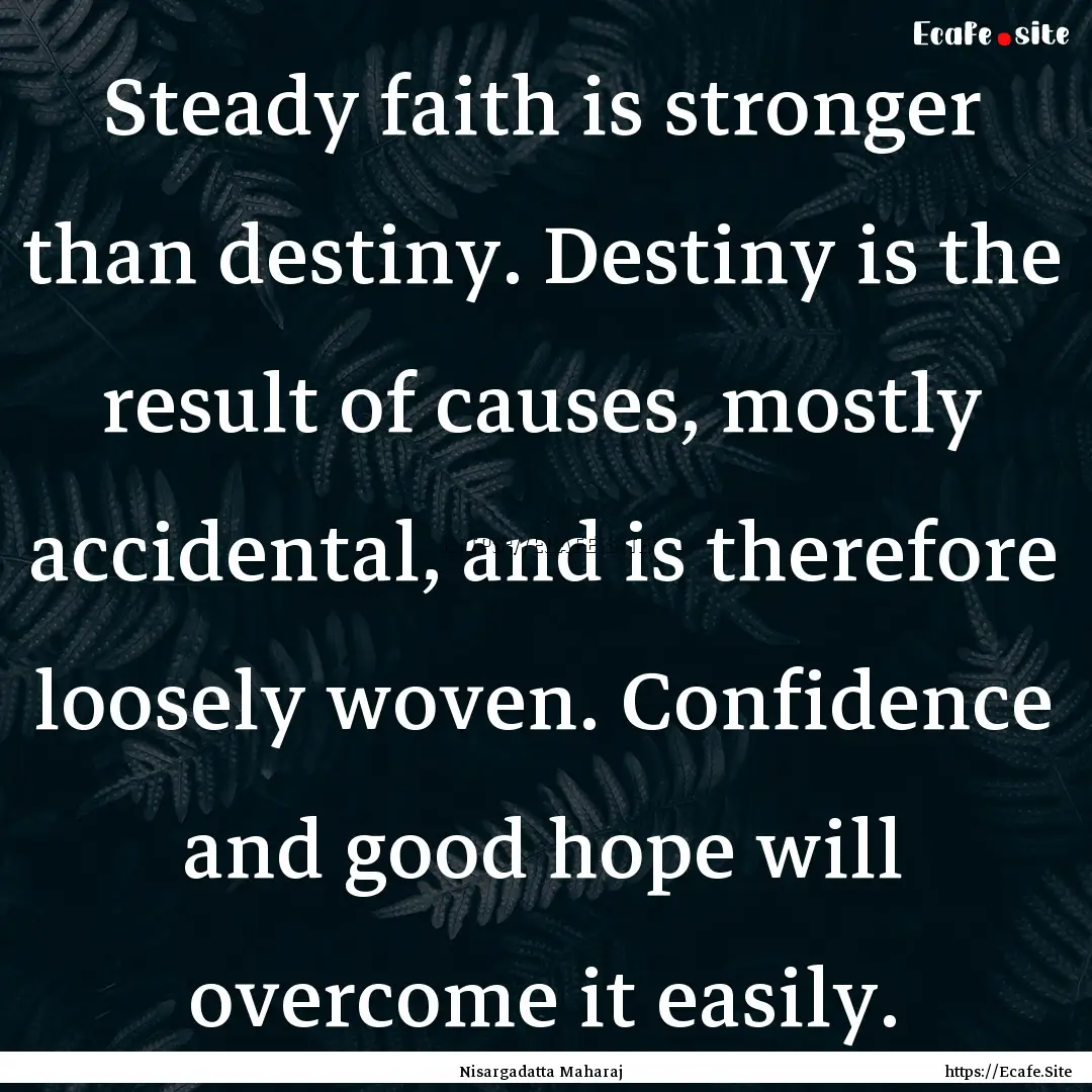 Steady faith is stronger than destiny. Destiny.... : Quote by Nisargadatta Maharaj