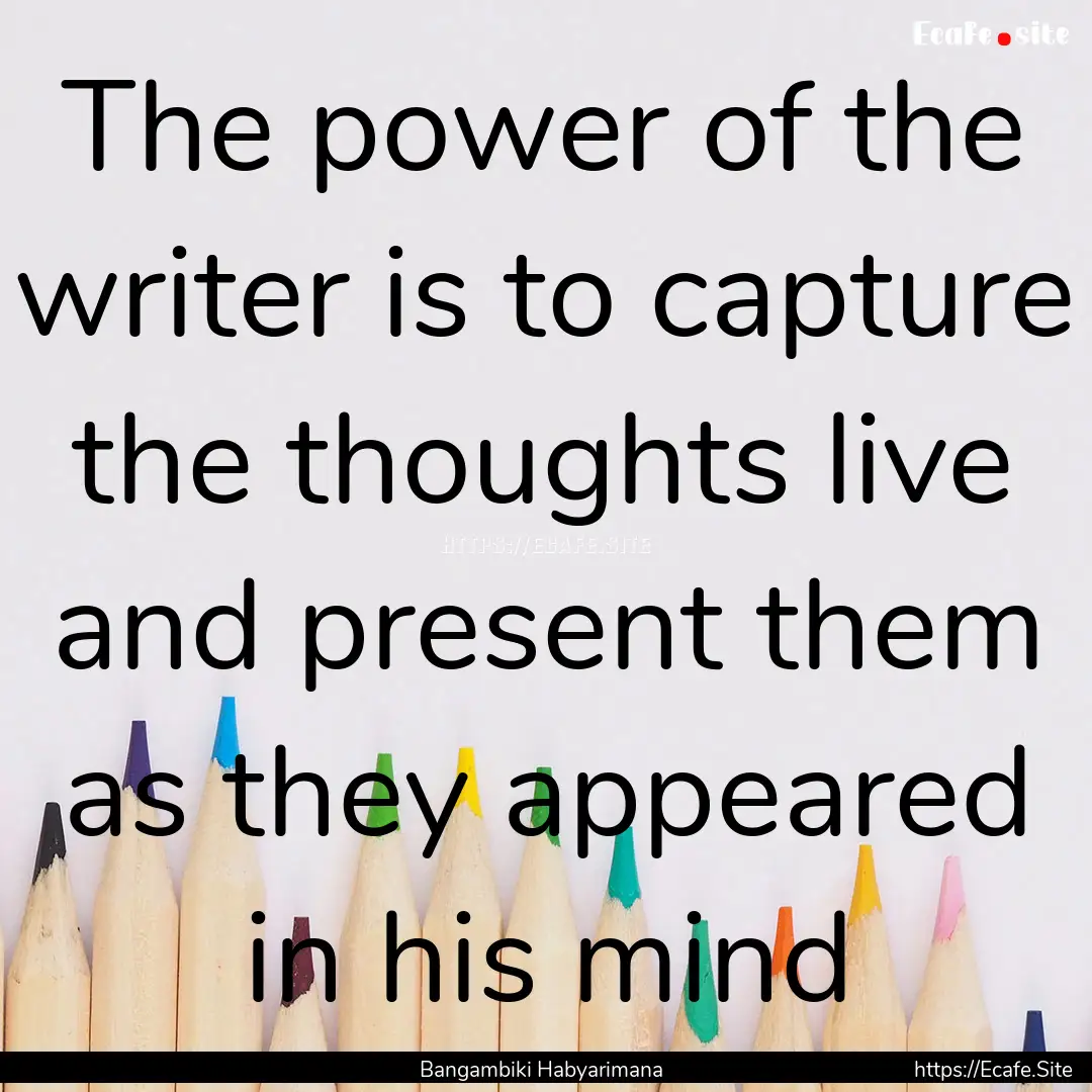 The power of the writer is to capture the.... : Quote by Bangambiki Habyarimana