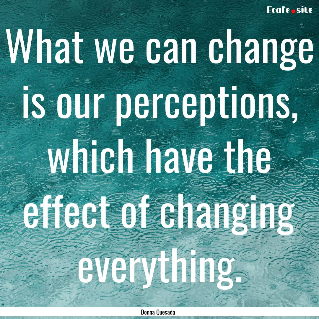 What we can change is our perceptions, which.... : Quote by Donna Quesada