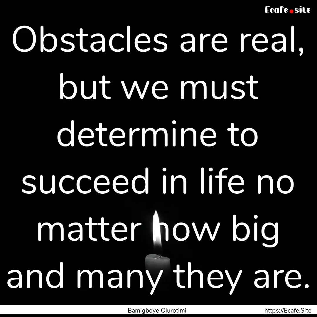 Obstacles are real, but we must determine.... : Quote by Bamigboye Olurotimi