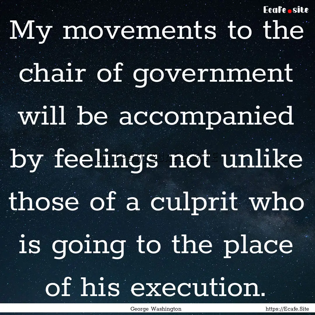 My movements to the chair of government will.... : Quote by George Washington