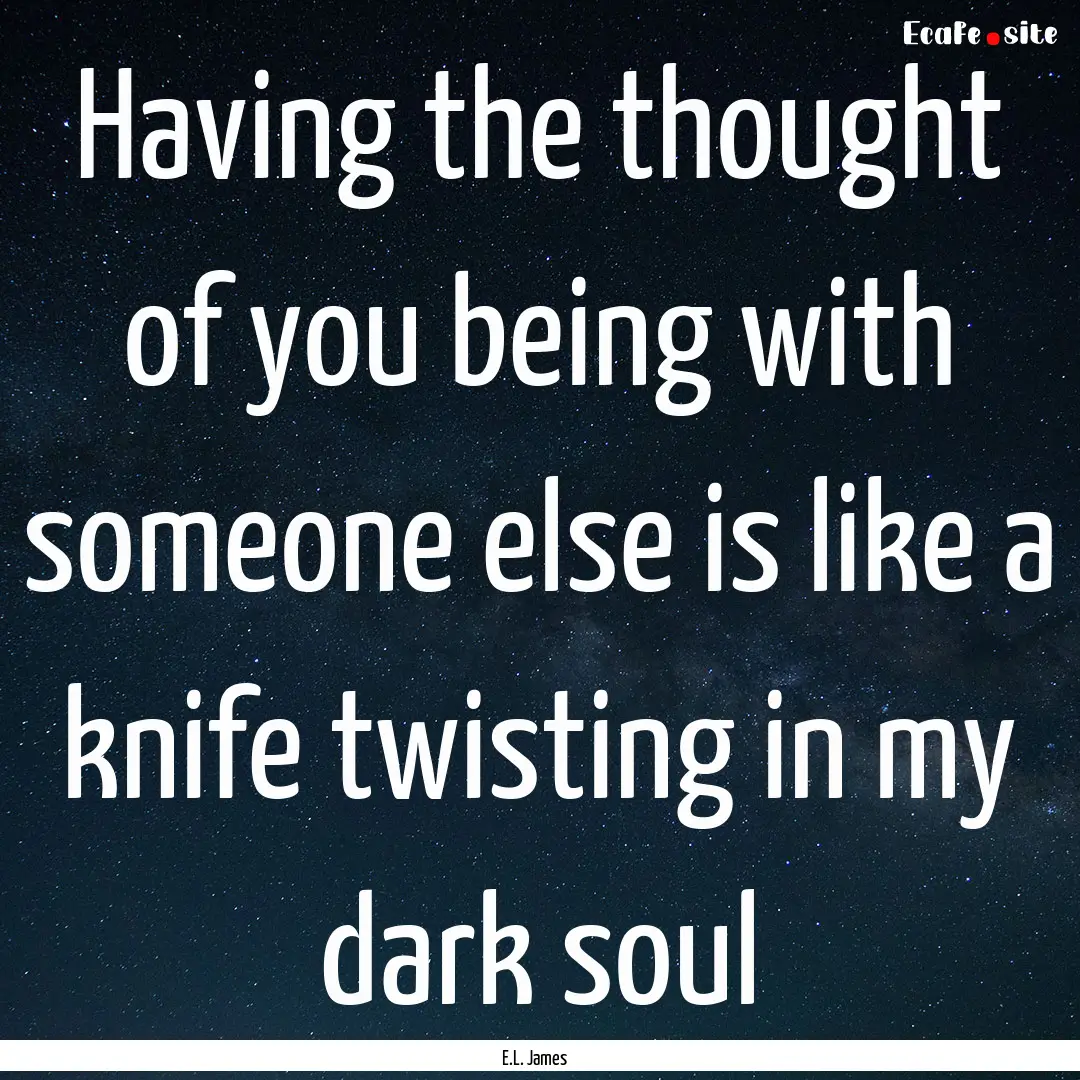 Having the thought of you being with someone.... : Quote by E.L. James