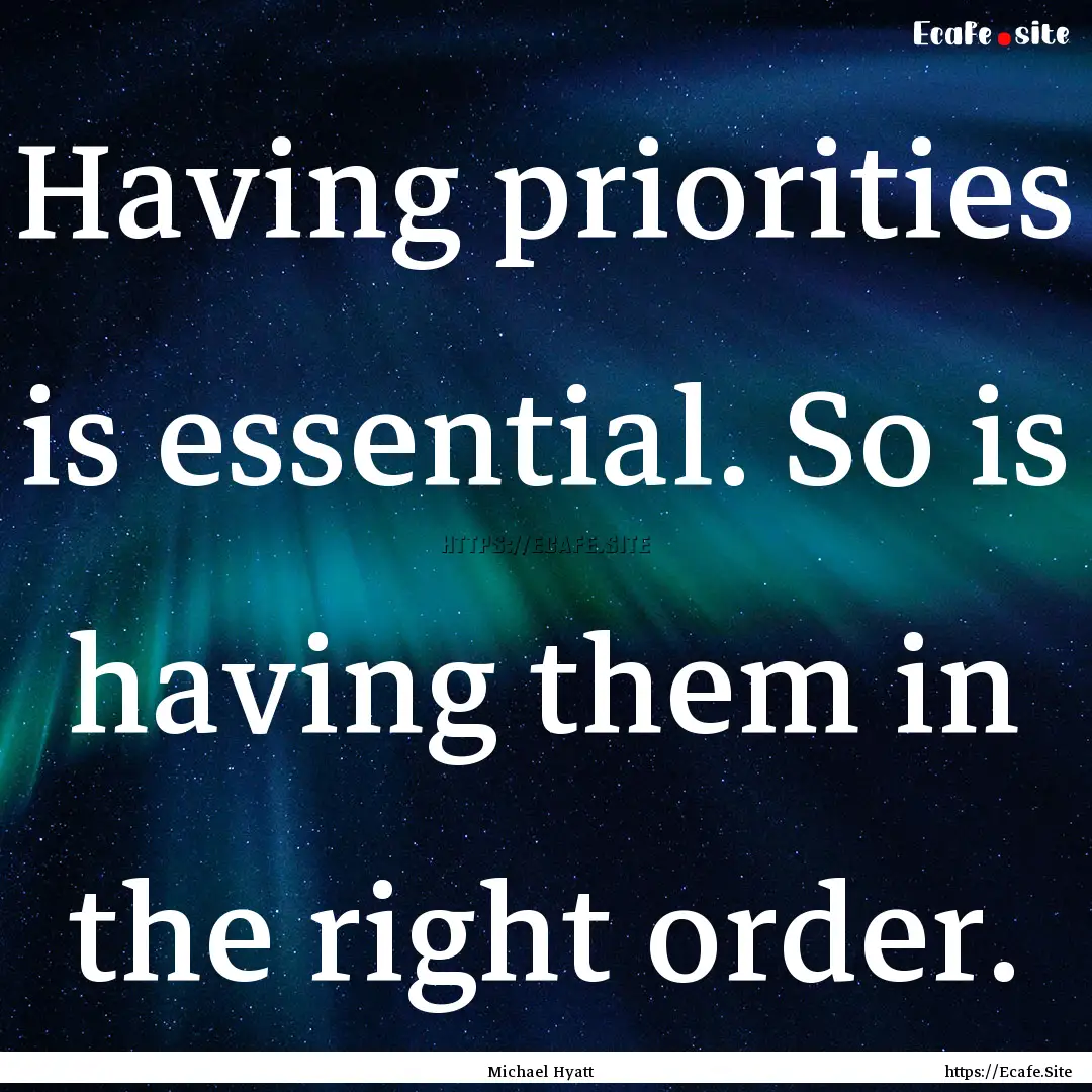 Having priorities is essential. So is having.... : Quote by Michael Hyatt