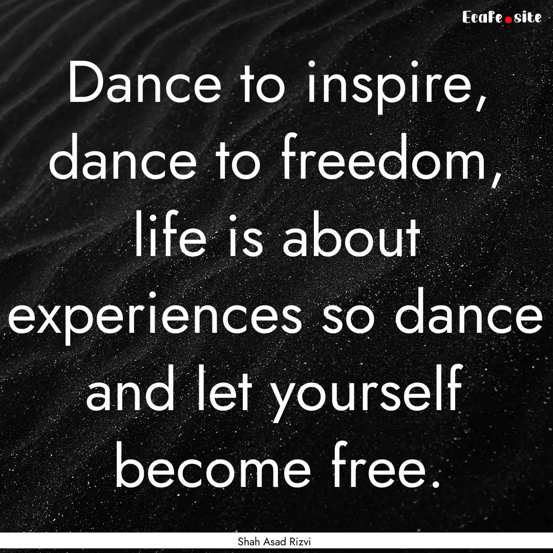 Dance to inspire, dance to freedom, life.... : Quote by Shah Asad Rizvi