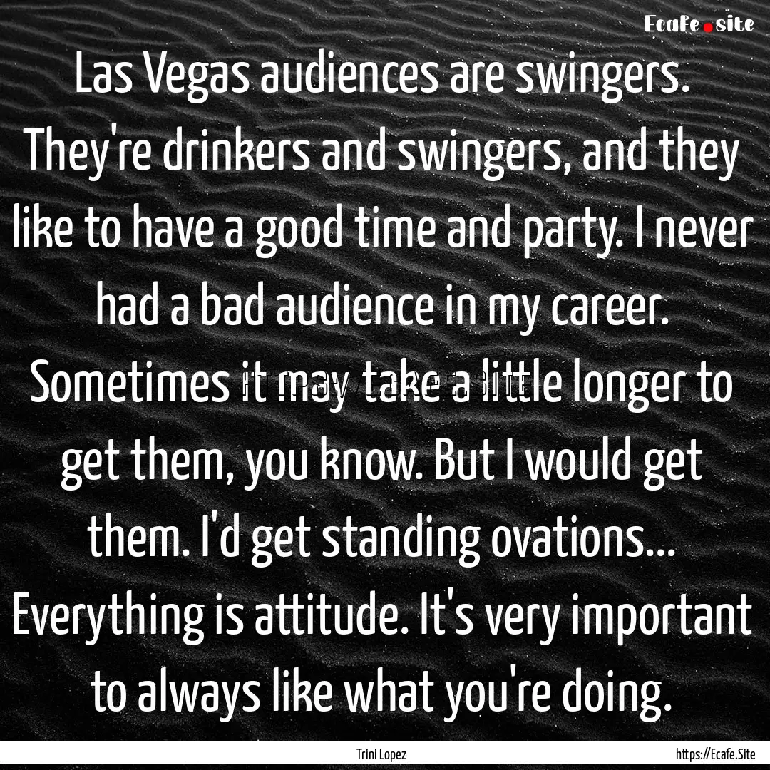 Las Vegas audiences are swingers. They're.... : Quote by Trini Lopez