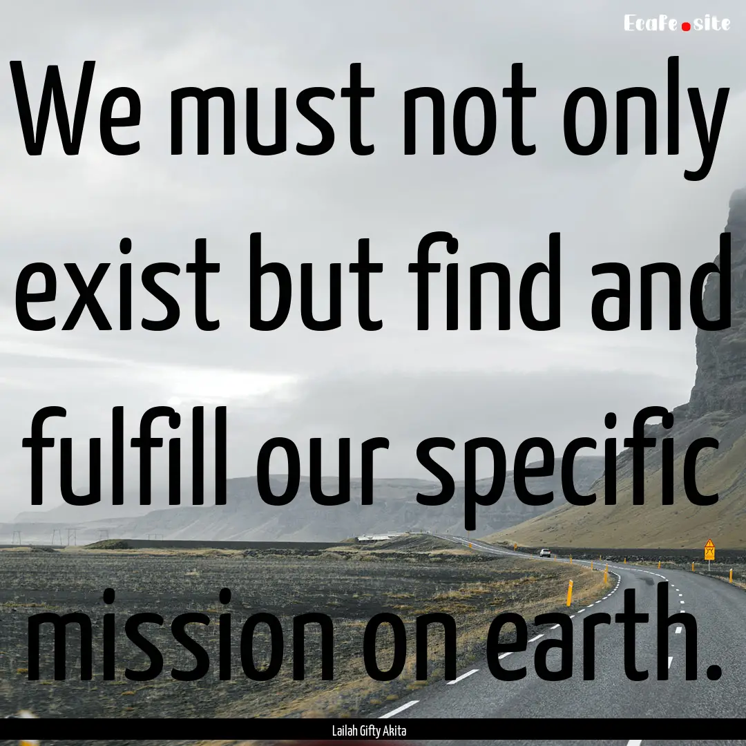 We must not only exist but find and fulfill.... : Quote by Lailah Gifty Akita