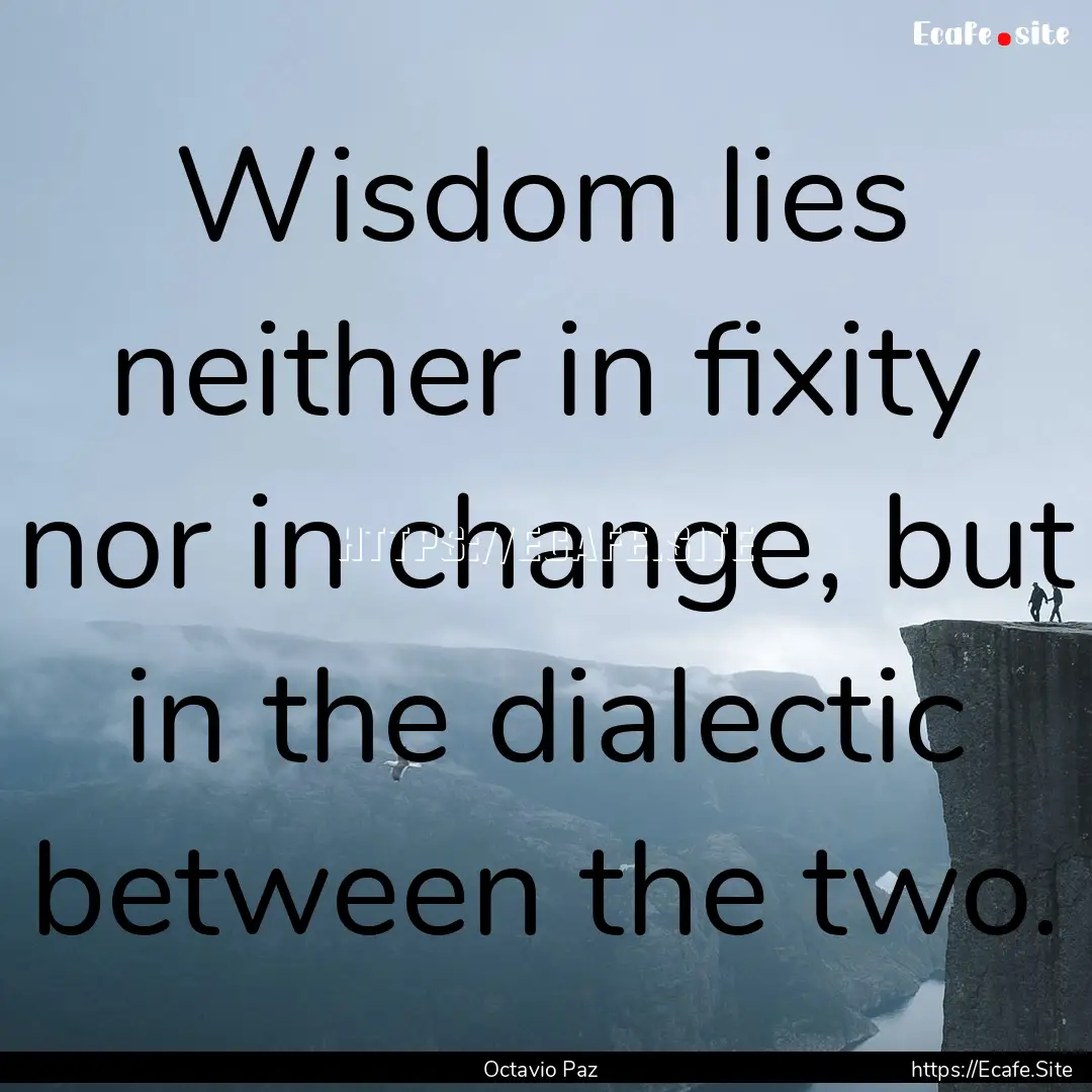 Wisdom lies neither in fixity nor in change,.... : Quote by Octavio Paz