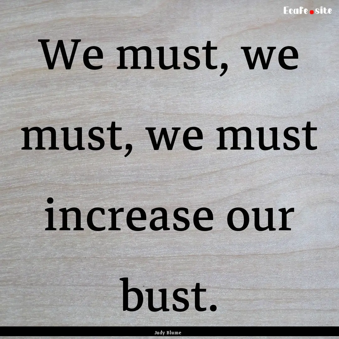 We must, we must, we must increase our bust..... : Quote by Judy Blume