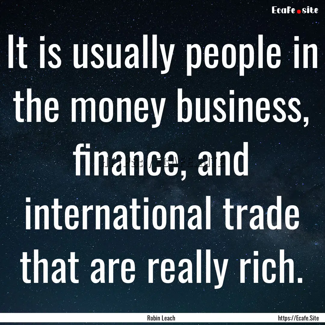 It is usually people in the money business,.... : Quote by Robin Leach