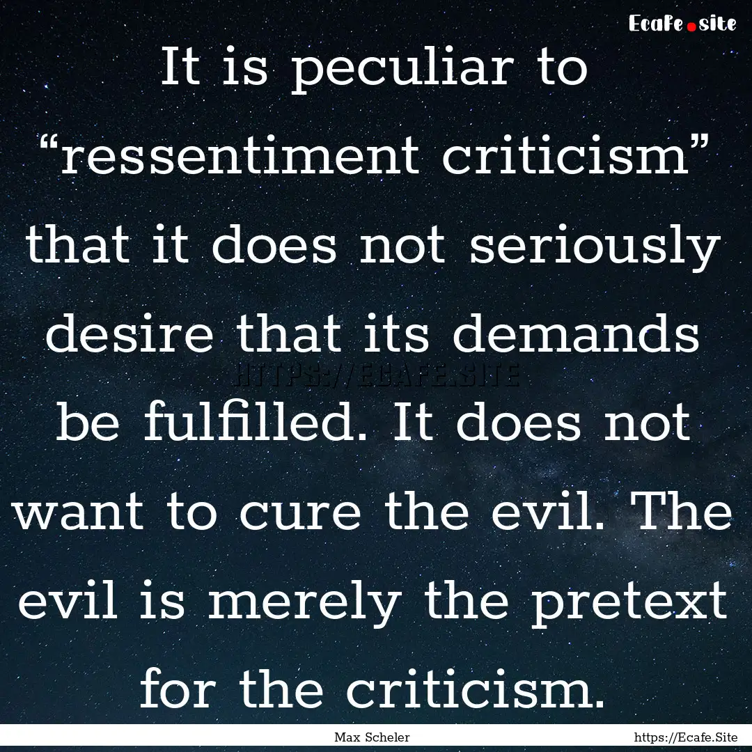 It is peculiar to “ressentiment criticism”.... : Quote by Max Scheler