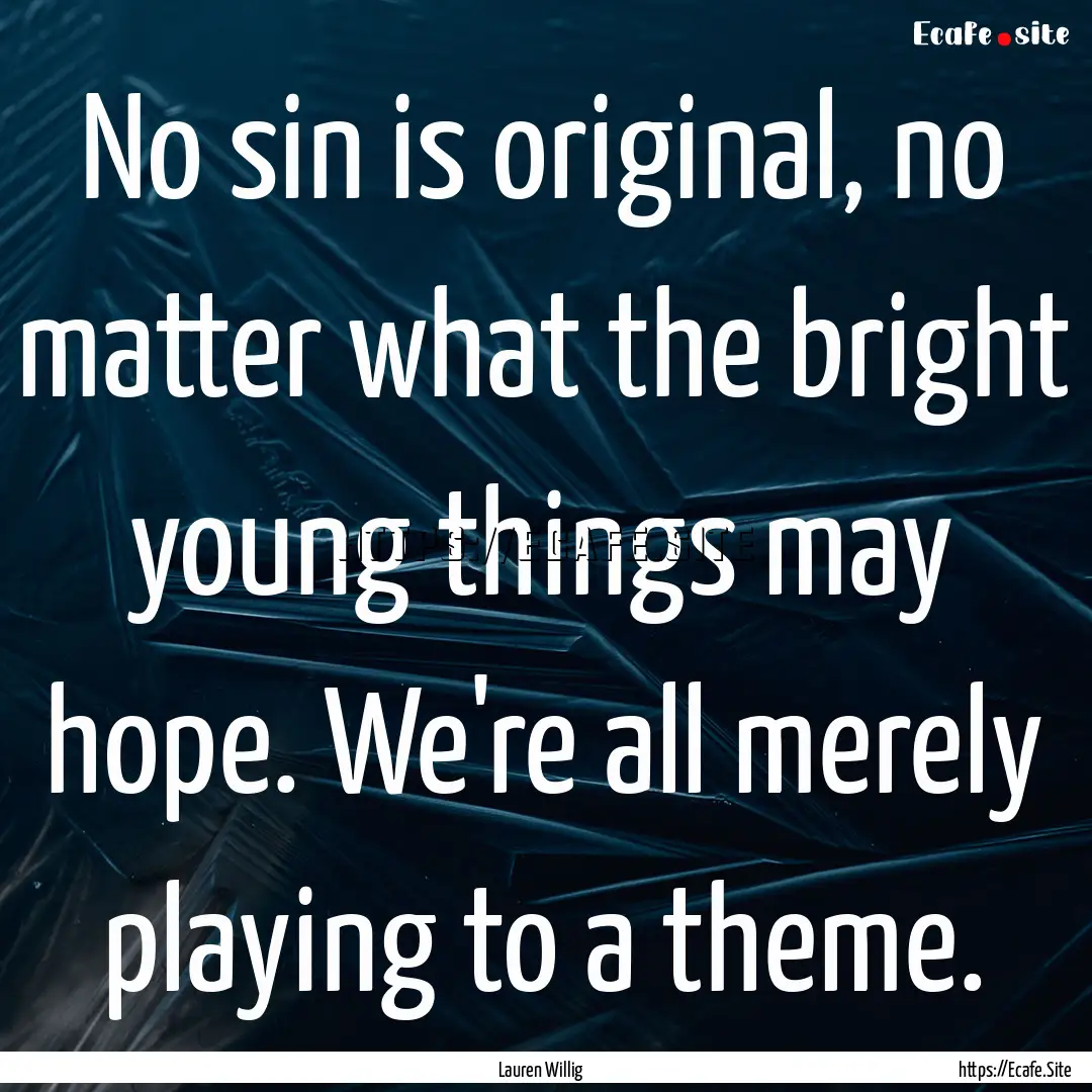 No sin is original, no matter what the bright.... : Quote by Lauren Willig