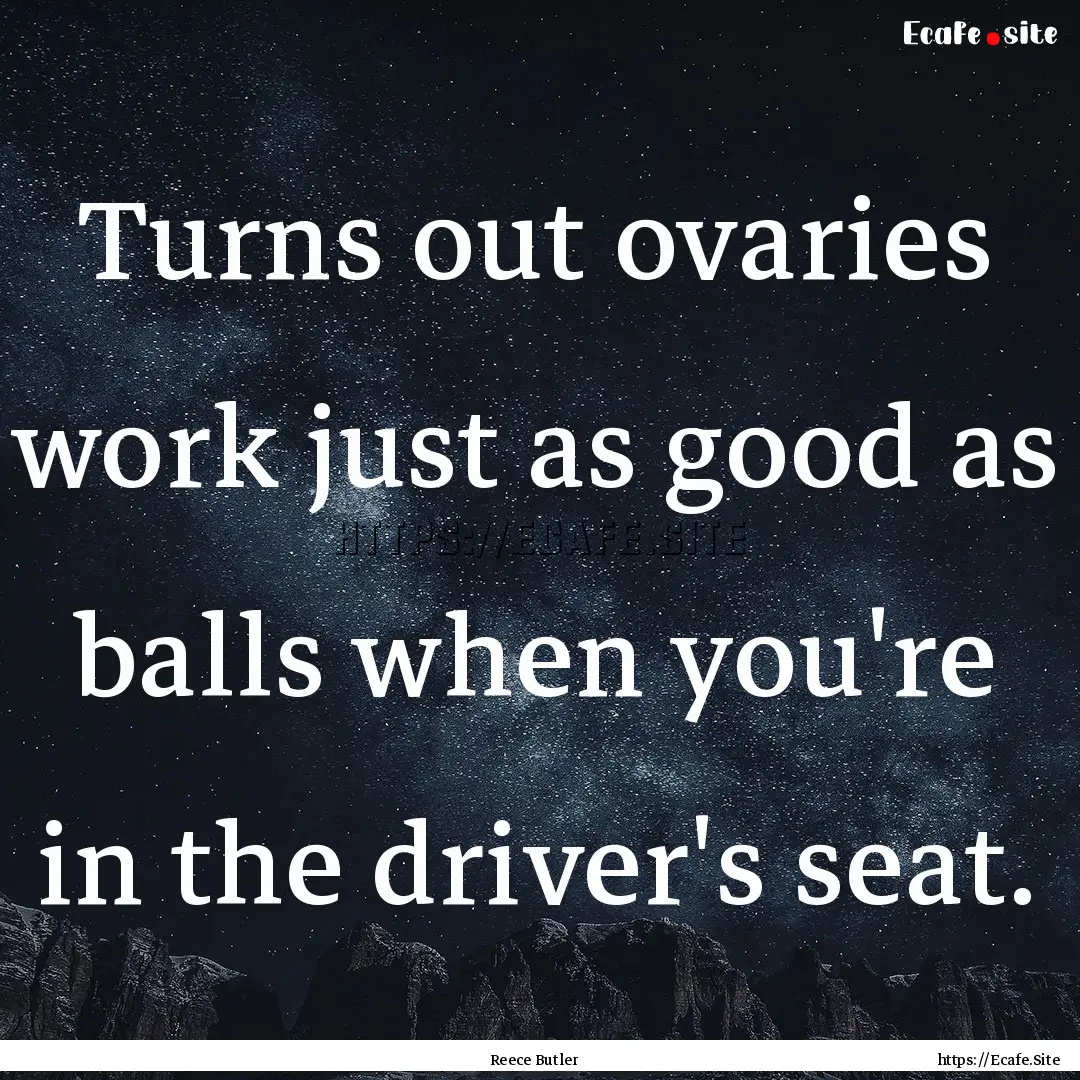 Turns out ovaries work just as good as balls.... : Quote by Reece Butler