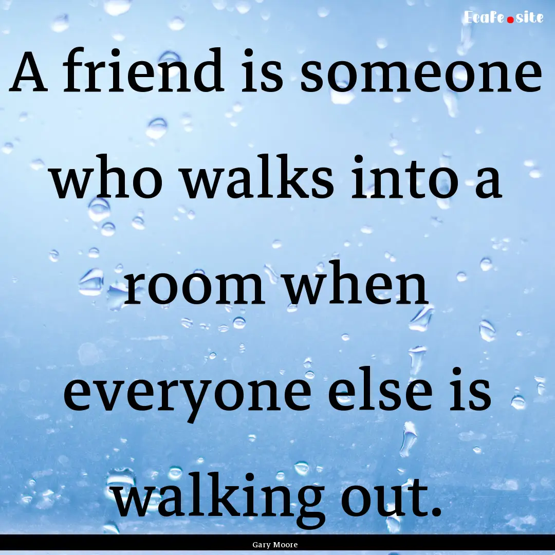 A friend is someone who walks into a room.... : Quote by Gary Moore