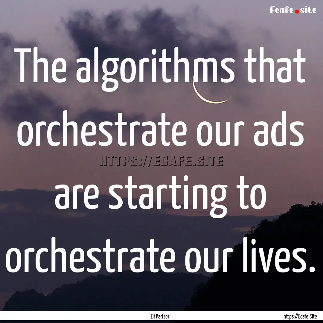 The algorithms that orchestrate our ads are.... : Quote by Eli Pariser