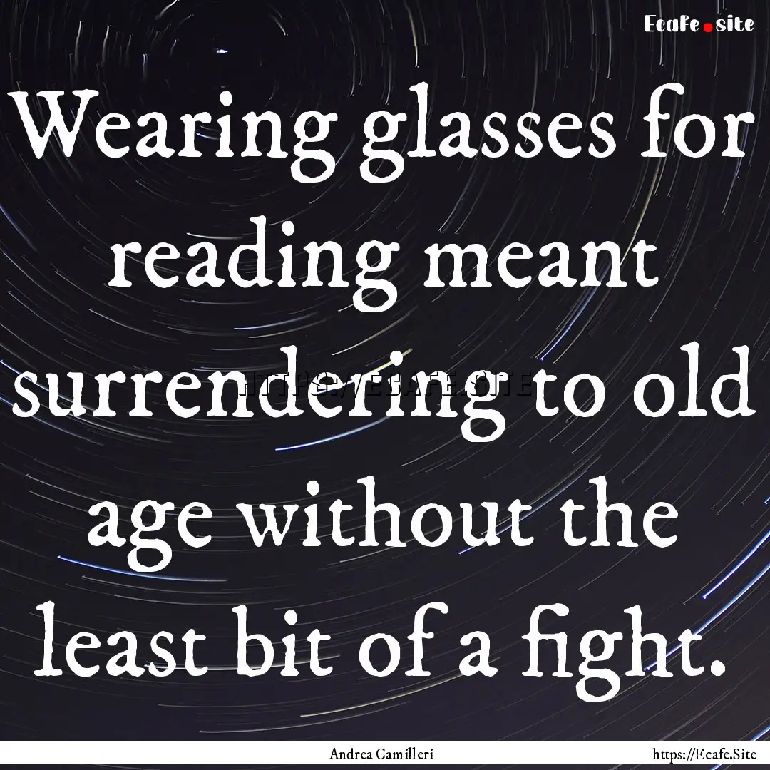 Wearing glasses for reading meant surrendering.... : Quote by Andrea Camilleri