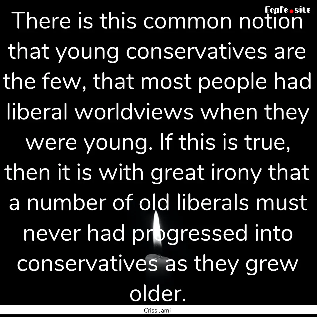 There is this common notion that young conservatives.... : Quote by Criss Jami