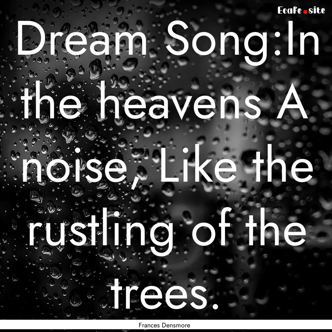 Dream Song:In the heavens A noise, Like the.... : Quote by Frances Densmore