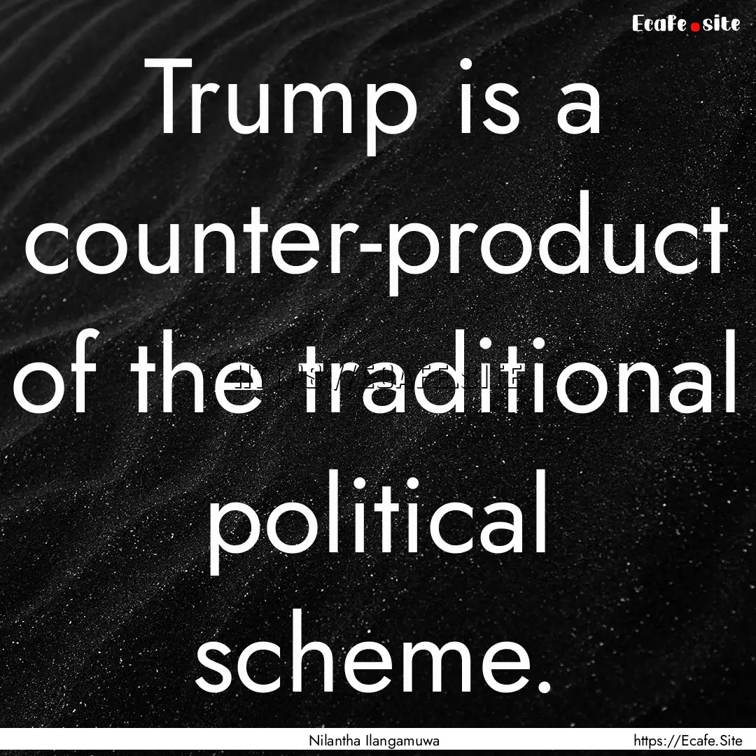 Trump is a counter-product of the traditional.... : Quote by Nilantha Ilangamuwa