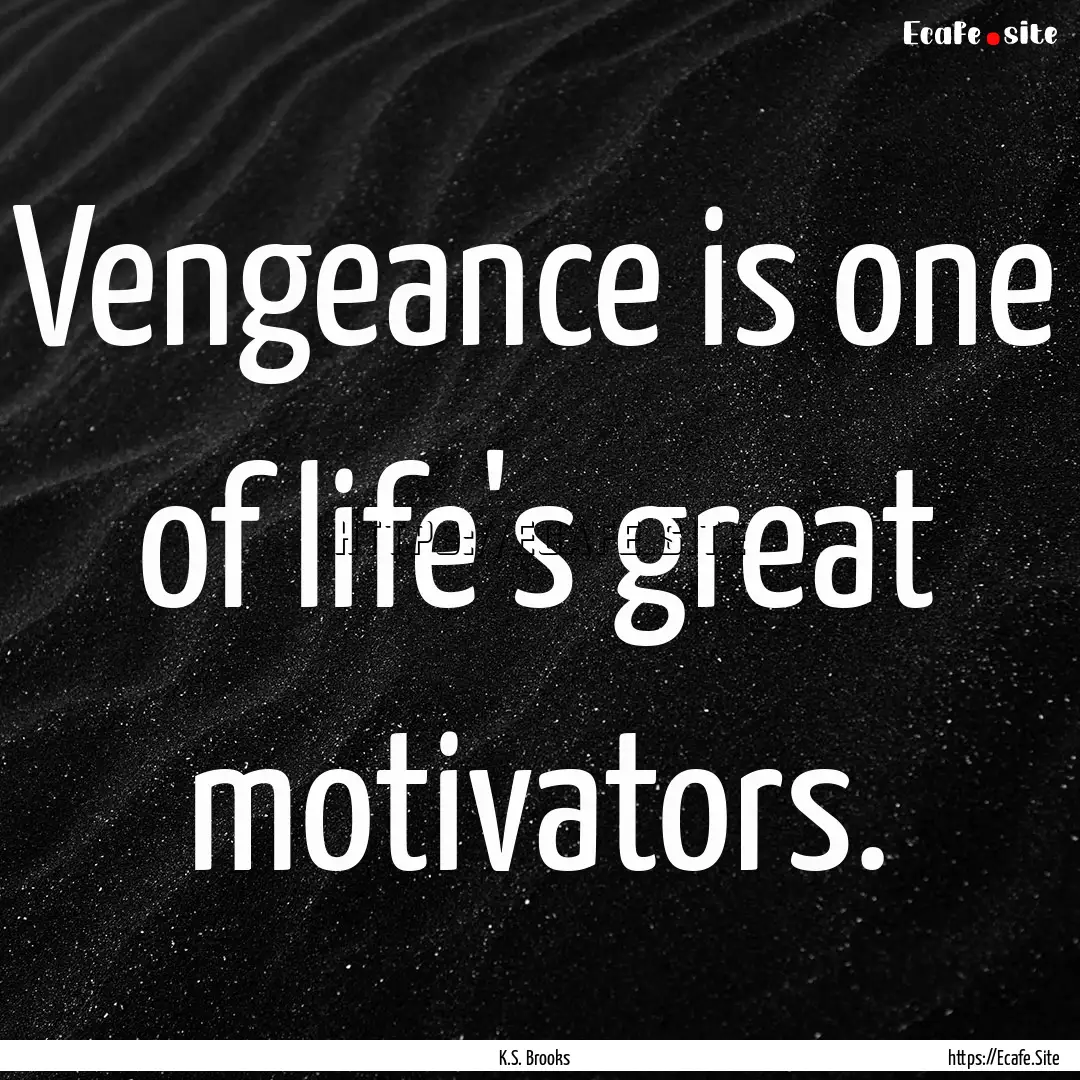 Vengeance is one of life's great motivators..... : Quote by K.S. Brooks