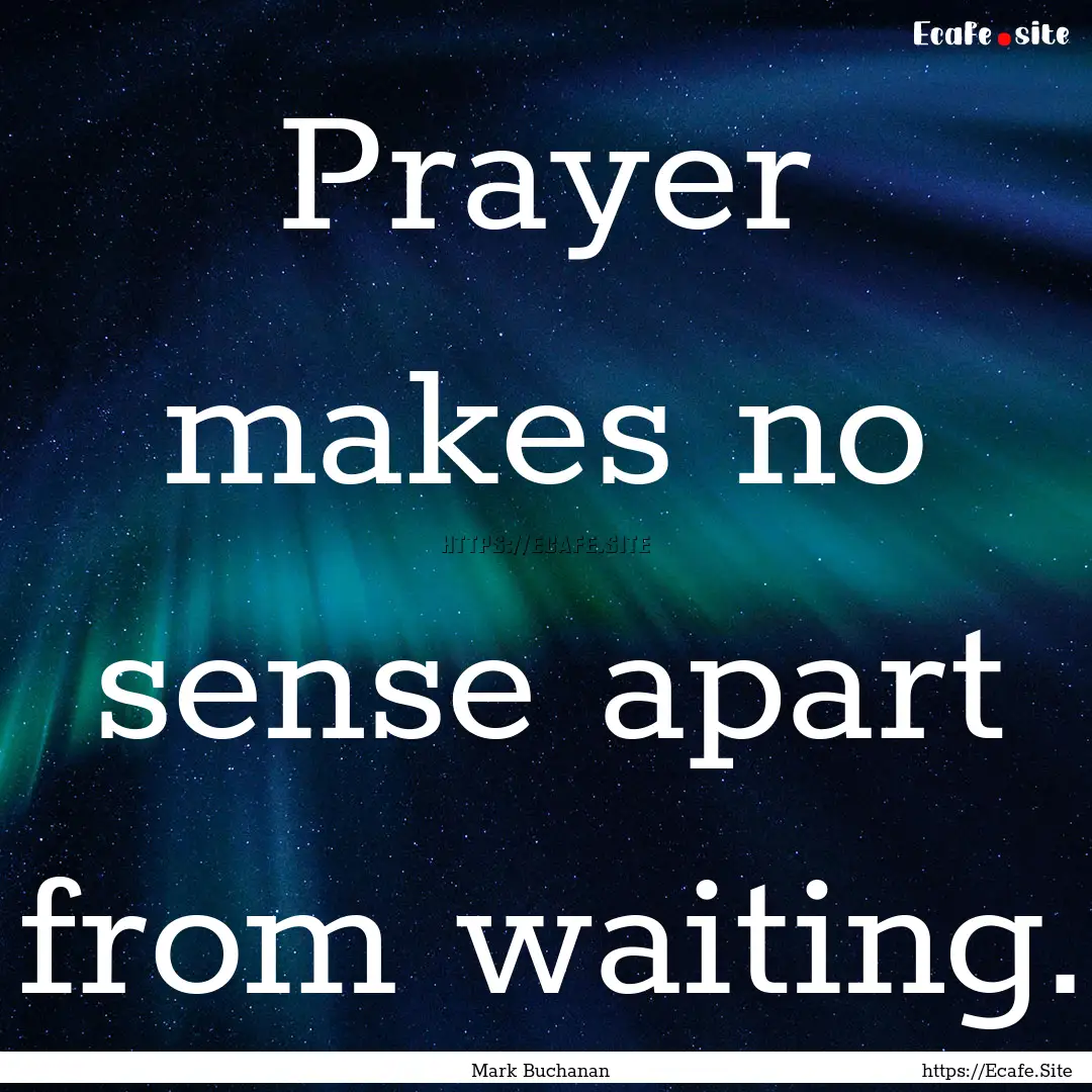 Prayer makes no sense apart from waiting..... : Quote by Mark Buchanan