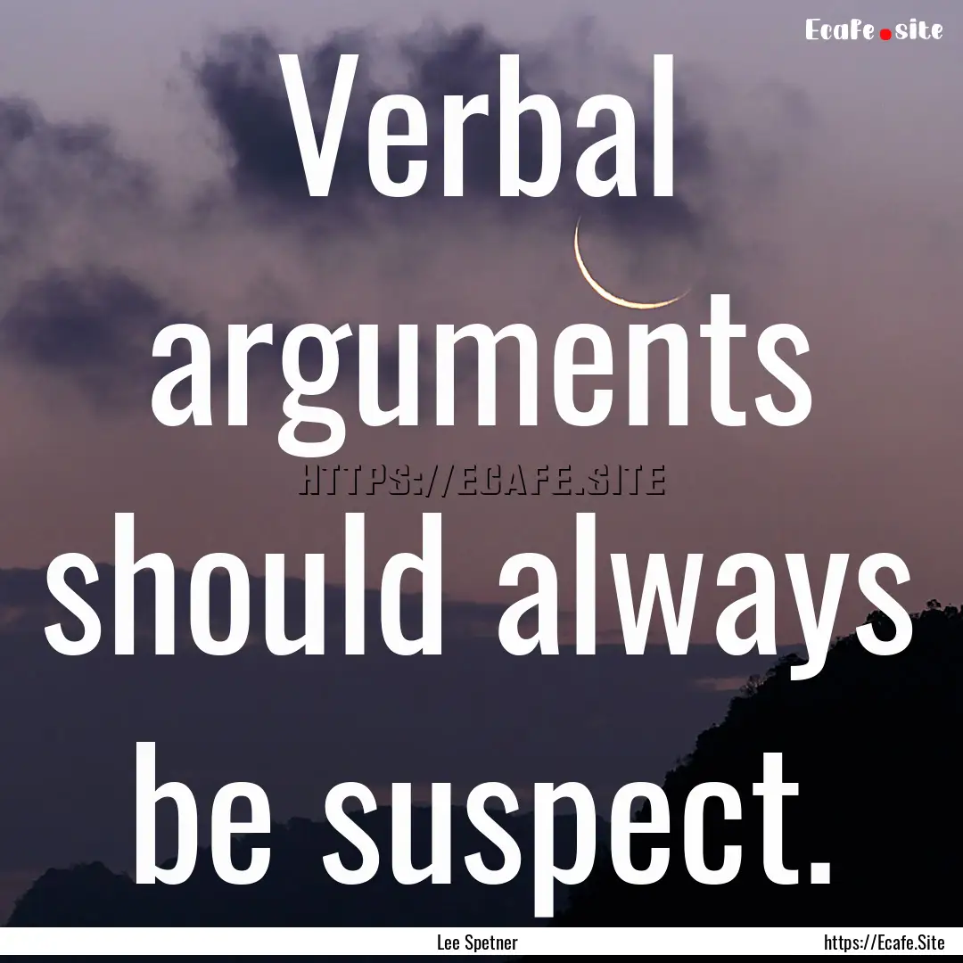 Verbal arguments should always be suspect..... : Quote by Lee Spetner