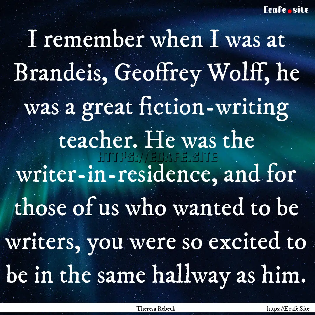 I remember when I was at Brandeis, Geoffrey.... : Quote by Theresa Rebeck