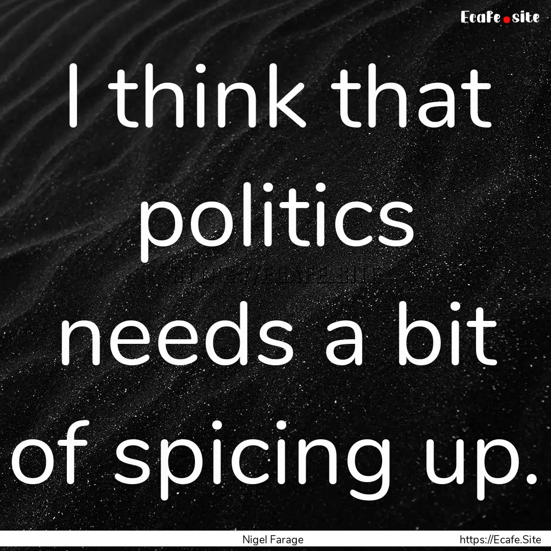 I think that politics needs a bit of spicing.... : Quote by Nigel Farage