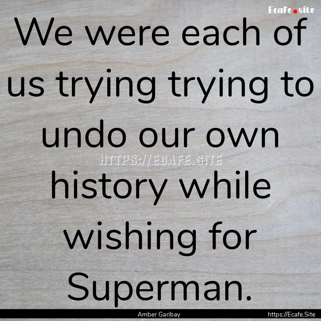 We were each of us trying trying to undo.... : Quote by Amber Garibay