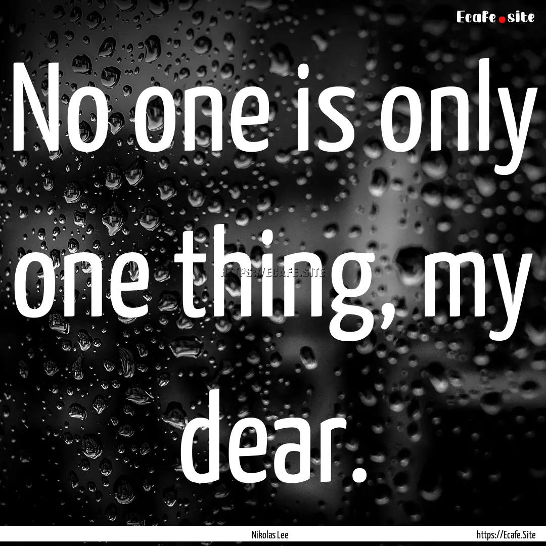 No one is only one thing, my dear. : Quote by Nikolas Lee